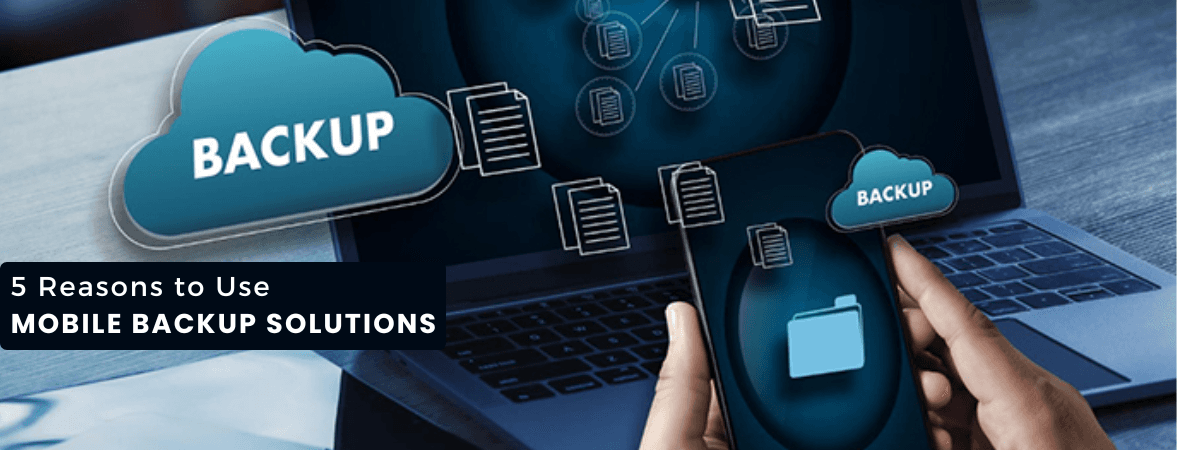 5 Reasons to Use a Mobile Backup Solution
