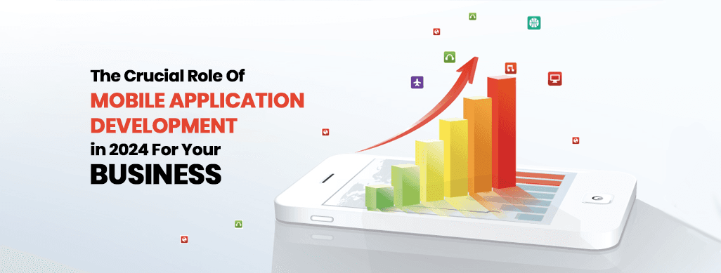 The Crucial Role of Mobile Application Development in 2024 for Your Business