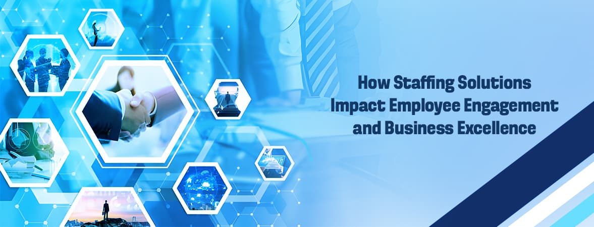 How Staffing Solutions Impact Employee Engagement and Business Excellence