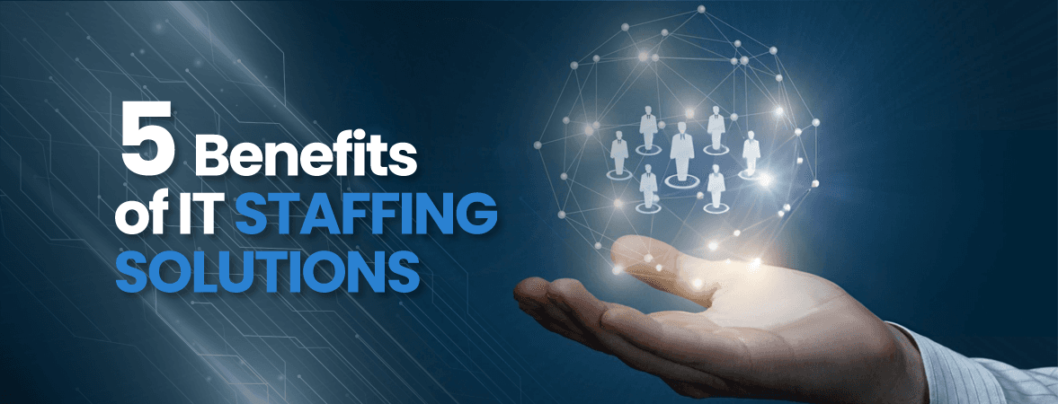 5 Benefits of IT Staffing Solutions