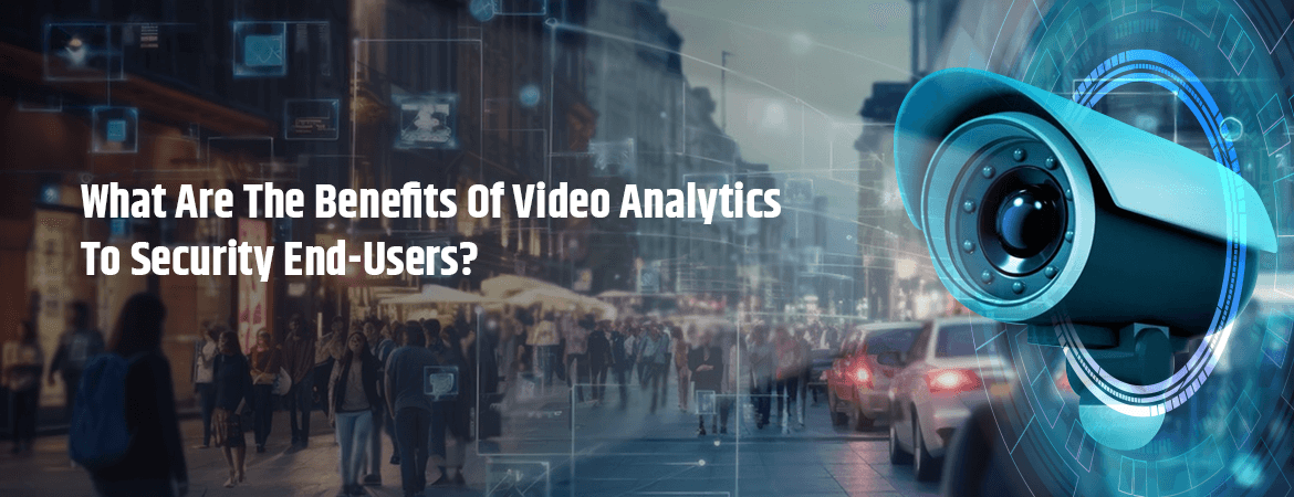 What Are the Benefits of Video Analytics to Security End-Users?