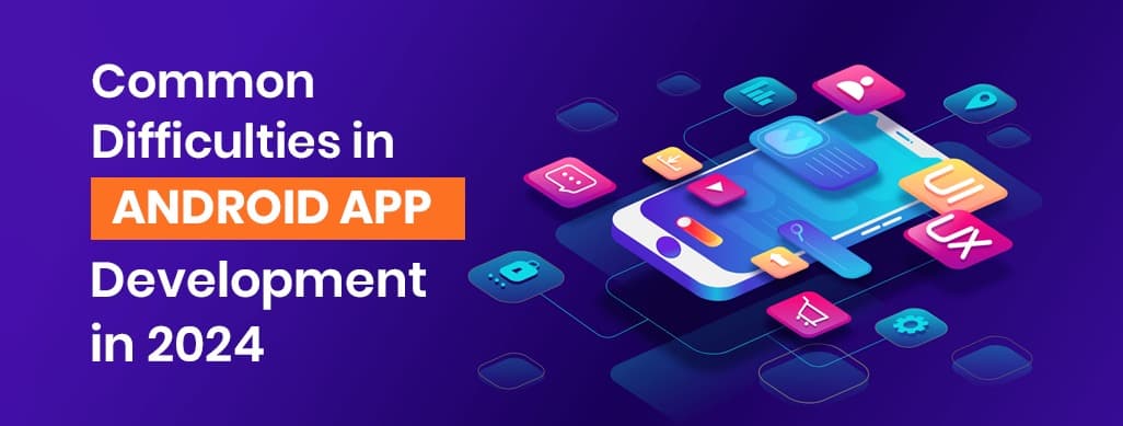 Common Difficulties in Android App Development in 2024