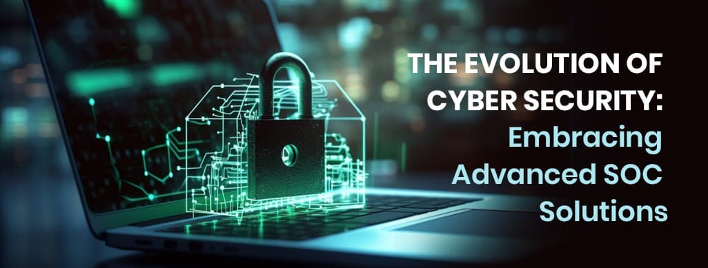 The Evolution of Cyber Security: Embracing Advanced SOC Solutions