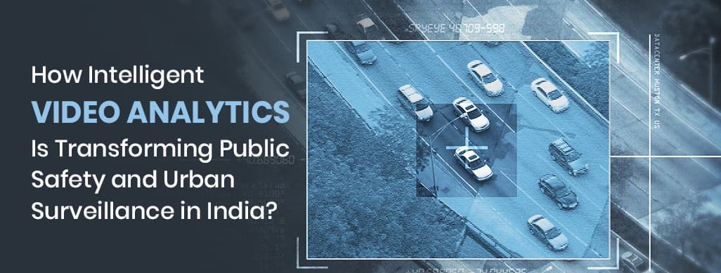 How Intelligent Video Analytics Is Transforming Public Safety and Urban Surveillance in India