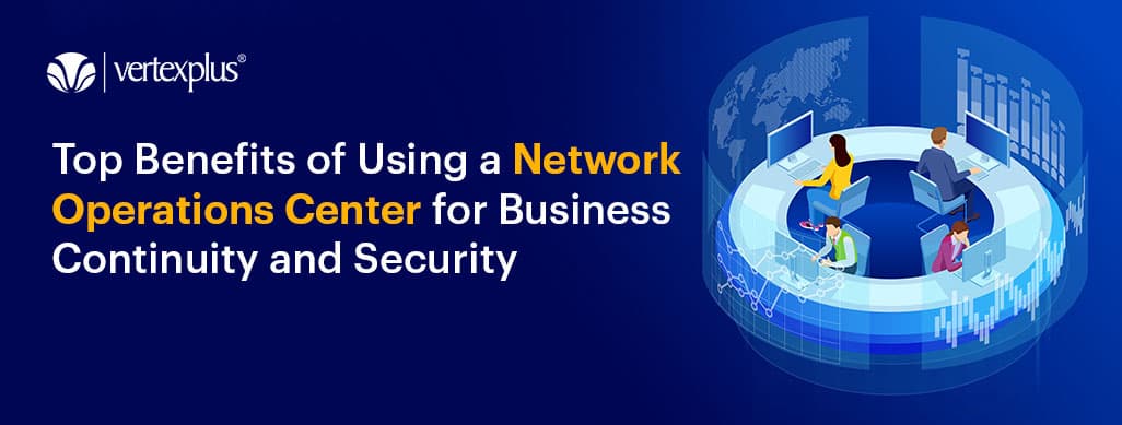 Top Benefits of Using a Network Operations Center for Business Continuity and Security