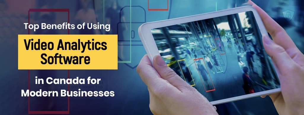 Top Benefits of Using Video Analytics Software in Canada for Modern Businesses